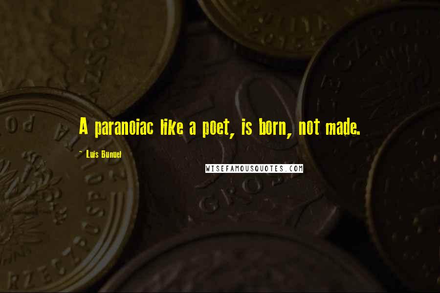 Luis Bunuel Quotes: A paranoiac like a poet, is born, not made.