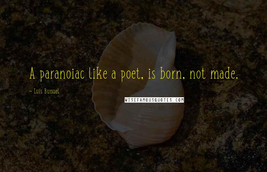 Luis Bunuel Quotes: A paranoiac like a poet, is born, not made.