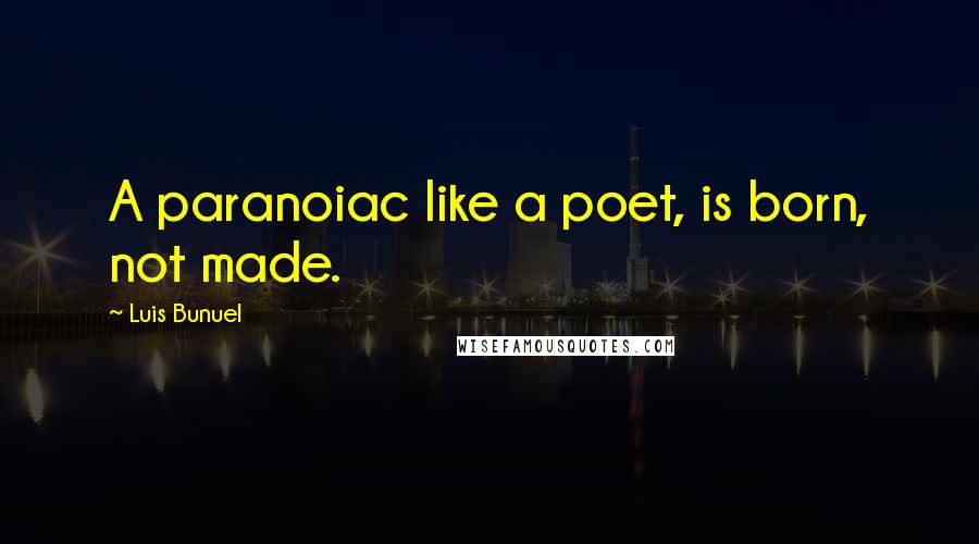 Luis Bunuel Quotes: A paranoiac like a poet, is born, not made.
