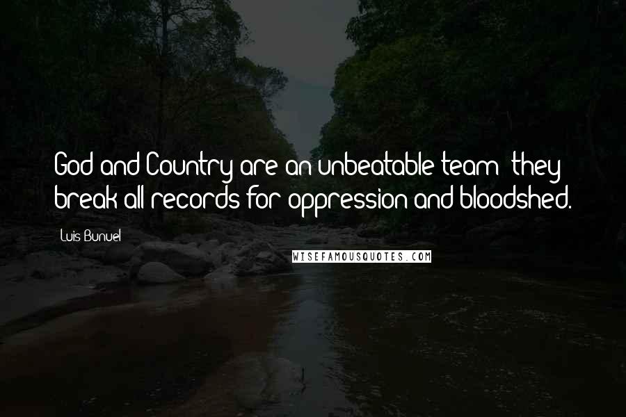 Luis Bunuel Quotes: God and Country are an unbeatable team; they break all records for oppression and bloodshed.