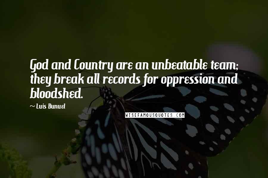 Luis Bunuel Quotes: God and Country are an unbeatable team; they break all records for oppression and bloodshed.