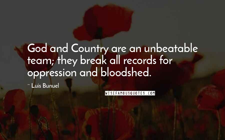 Luis Bunuel Quotes: God and Country are an unbeatable team; they break all records for oppression and bloodshed.