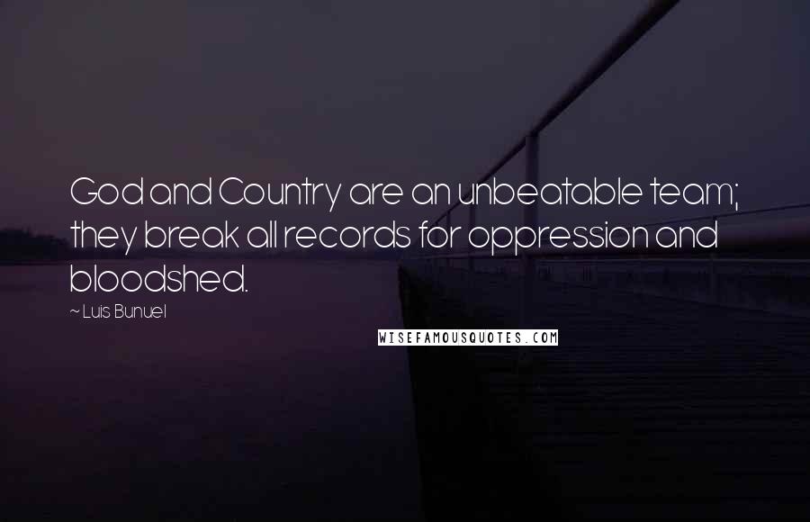 Luis Bunuel Quotes: God and Country are an unbeatable team; they break all records for oppression and bloodshed.