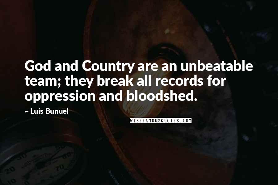 Luis Bunuel Quotes: God and Country are an unbeatable team; they break all records for oppression and bloodshed.