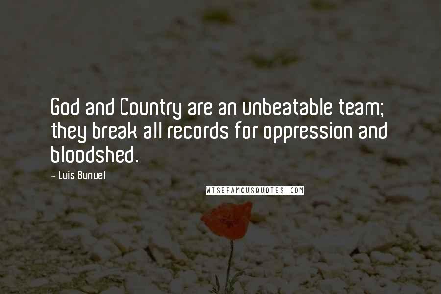 Luis Bunuel Quotes: God and Country are an unbeatable team; they break all records for oppression and bloodshed.