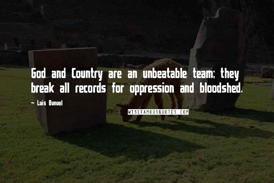 Luis Bunuel Quotes: God and Country are an unbeatable team; they break all records for oppression and bloodshed.