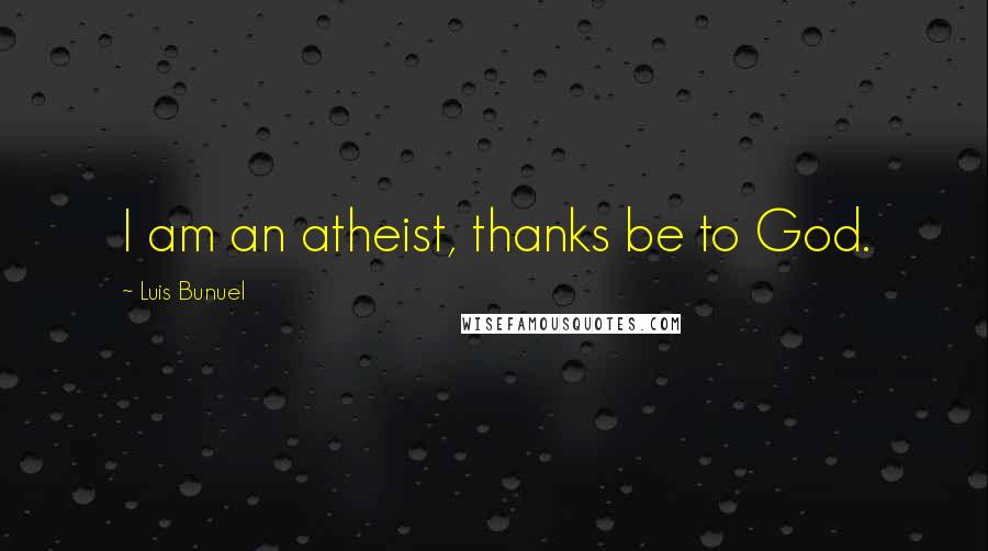 Luis Bunuel Quotes: I am an atheist, thanks be to God.