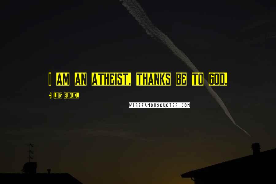 Luis Bunuel Quotes: I am an atheist, thanks be to God.
