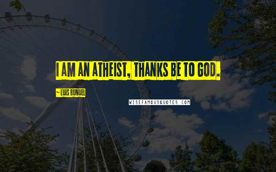 Luis Bunuel Quotes: I am an atheist, thanks be to God.