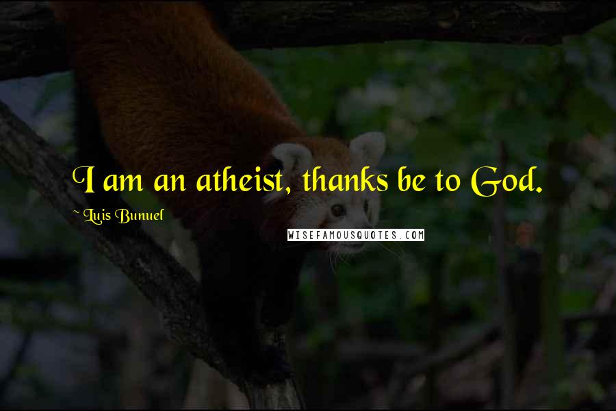 Luis Bunuel Quotes: I am an atheist, thanks be to God.