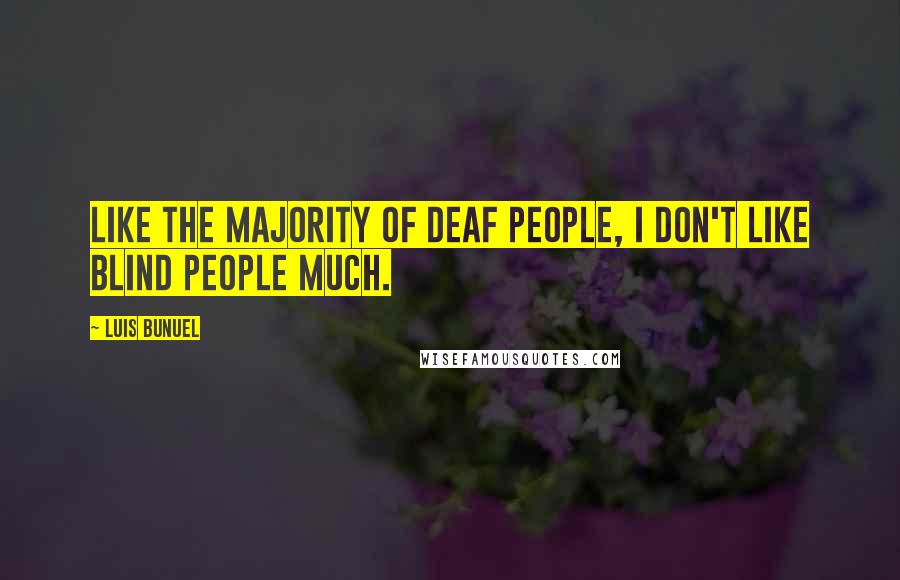 Luis Bunuel Quotes: Like the majority of deaf people, I don't like blind people much.