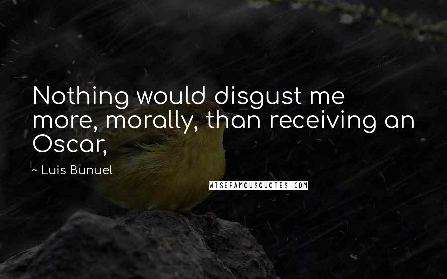 Luis Bunuel Quotes: Nothing would disgust me more, morally, than receiving an Oscar,