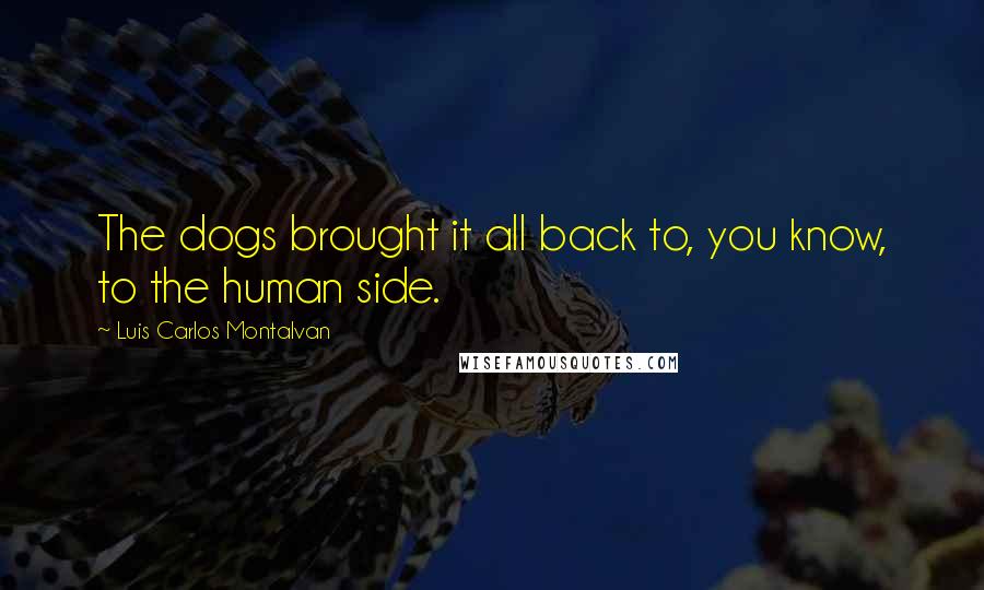 Luis Carlos Montalvan Quotes: The dogs brought it all back to, you know, to the human side.