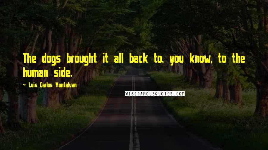 Luis Carlos Montalvan Quotes: The dogs brought it all back to, you know, to the human side.