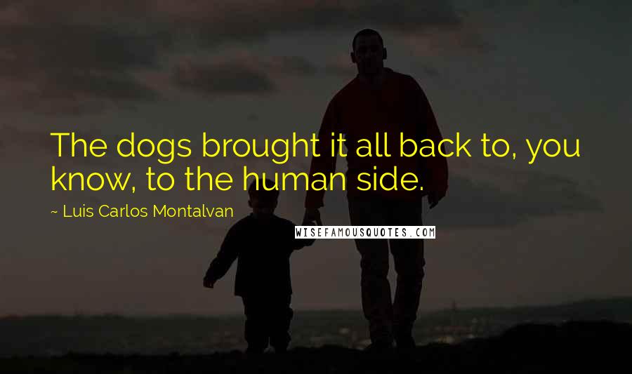 Luis Carlos Montalvan Quotes: The dogs brought it all back to, you know, to the human side.