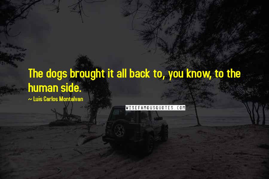 Luis Carlos Montalvan Quotes: The dogs brought it all back to, you know, to the human side.