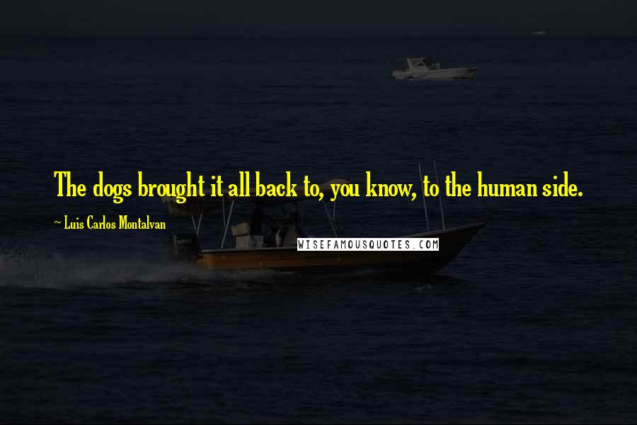 Luis Carlos Montalvan Quotes: The dogs brought it all back to, you know, to the human side.