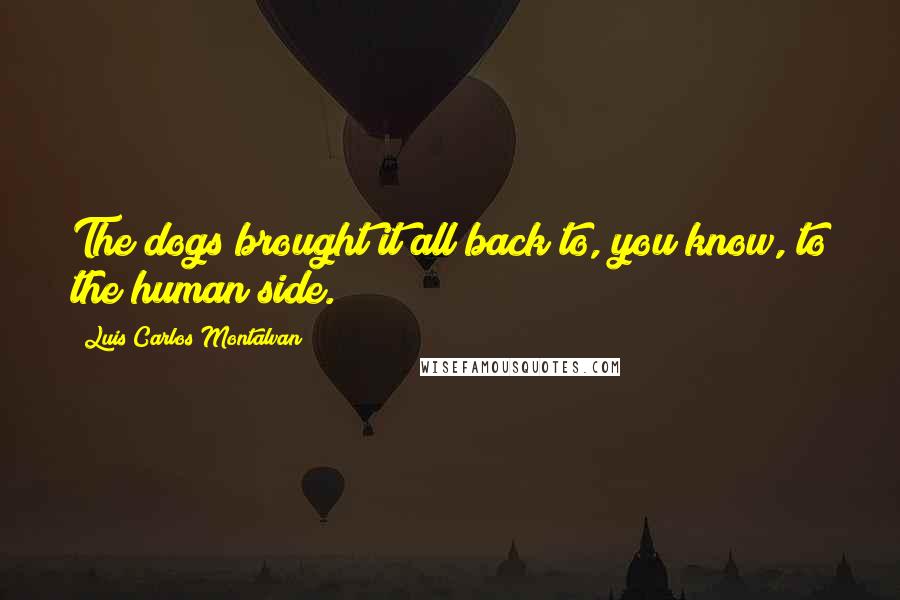 Luis Carlos Montalvan Quotes: The dogs brought it all back to, you know, to the human side.