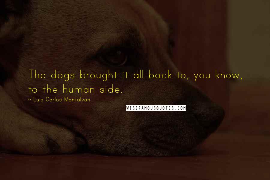 Luis Carlos Montalvan Quotes: The dogs brought it all back to, you know, to the human side.