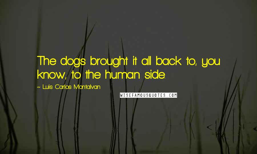 Luis Carlos Montalvan Quotes: The dogs brought it all back to, you know, to the human side.