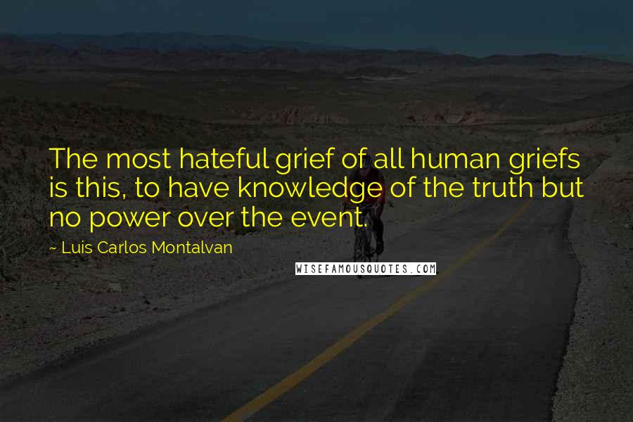 Luis Carlos Montalvan Quotes: The most hateful grief of all human griefs is this, to have knowledge of the truth but no power over the event.