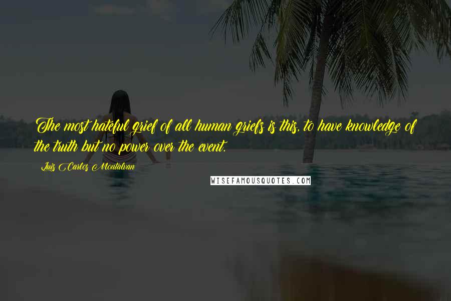 Luis Carlos Montalvan Quotes: The most hateful grief of all human griefs is this, to have knowledge of the truth but no power over the event.