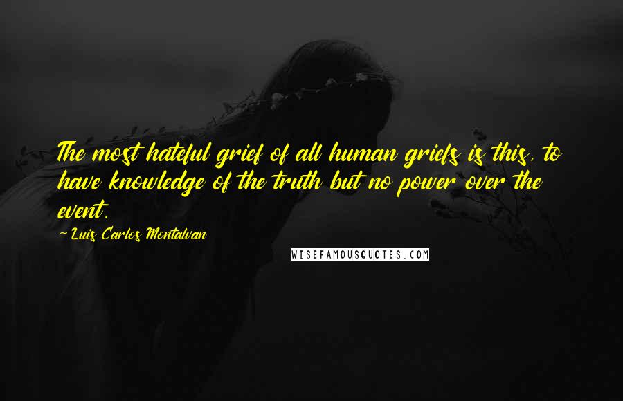 Luis Carlos Montalvan Quotes: The most hateful grief of all human griefs is this, to have knowledge of the truth but no power over the event.
