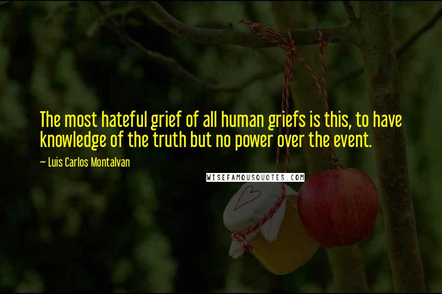 Luis Carlos Montalvan Quotes: The most hateful grief of all human griefs is this, to have knowledge of the truth but no power over the event.