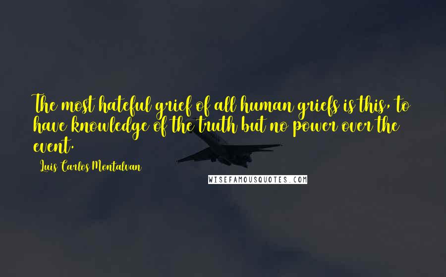 Luis Carlos Montalvan Quotes: The most hateful grief of all human griefs is this, to have knowledge of the truth but no power over the event.