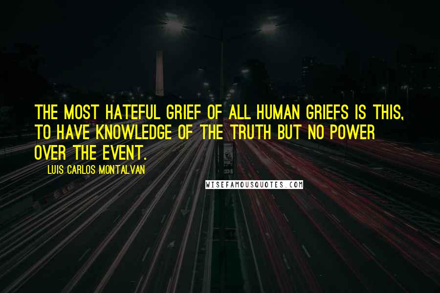 Luis Carlos Montalvan Quotes: The most hateful grief of all human griefs is this, to have knowledge of the truth but no power over the event.