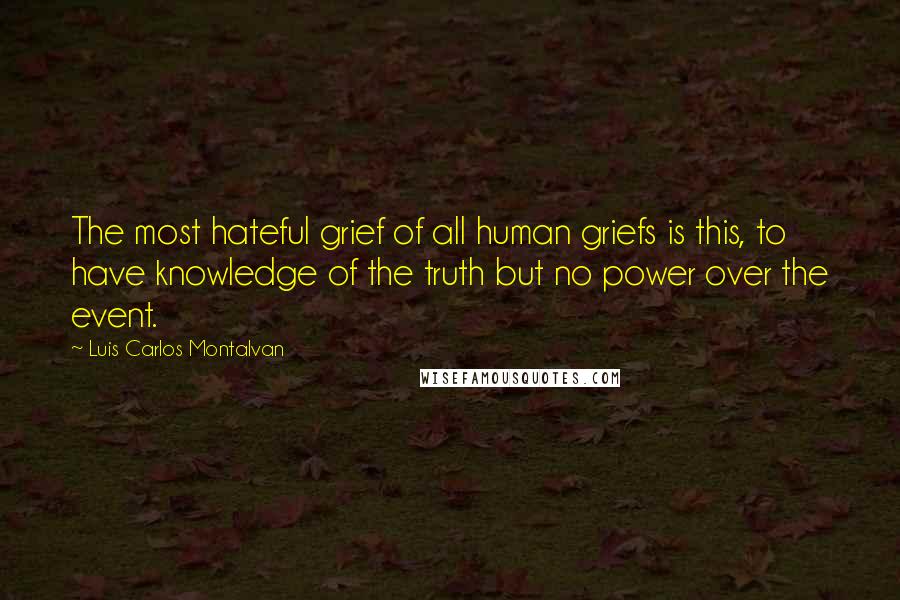 Luis Carlos Montalvan Quotes: The most hateful grief of all human griefs is this, to have knowledge of the truth but no power over the event.
