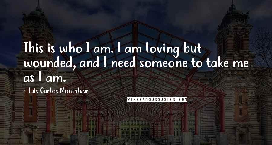 Luis Carlos Montalvan Quotes: This is who I am. I am loving but wounded, and I need someone to take me as I am.