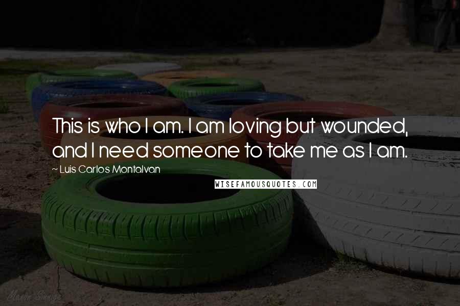 Luis Carlos Montalvan Quotes: This is who I am. I am loving but wounded, and I need someone to take me as I am.