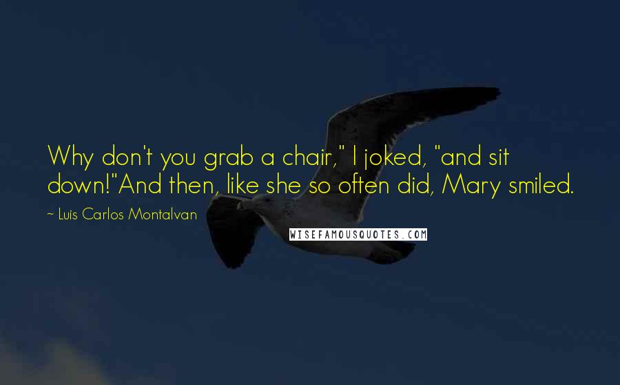 Luis Carlos Montalvan Quotes: Why don't you grab a chair," I joked, "and sit down!"And then, like she so often did, Mary smiled.