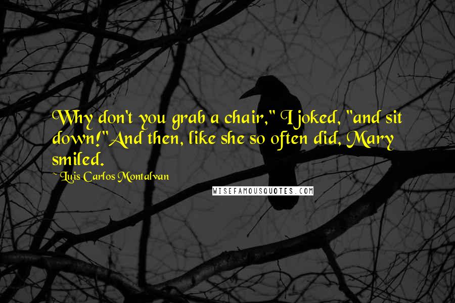 Luis Carlos Montalvan Quotes: Why don't you grab a chair," I joked, "and sit down!"And then, like she so often did, Mary smiled.