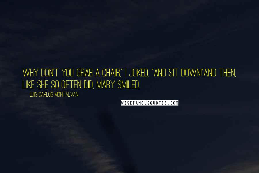 Luis Carlos Montalvan Quotes: Why don't you grab a chair," I joked, "and sit down!"And then, like she so often did, Mary smiled.