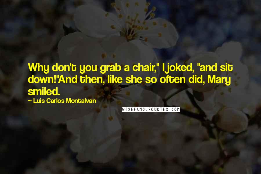 Luis Carlos Montalvan Quotes: Why don't you grab a chair," I joked, "and sit down!"And then, like she so often did, Mary smiled.
