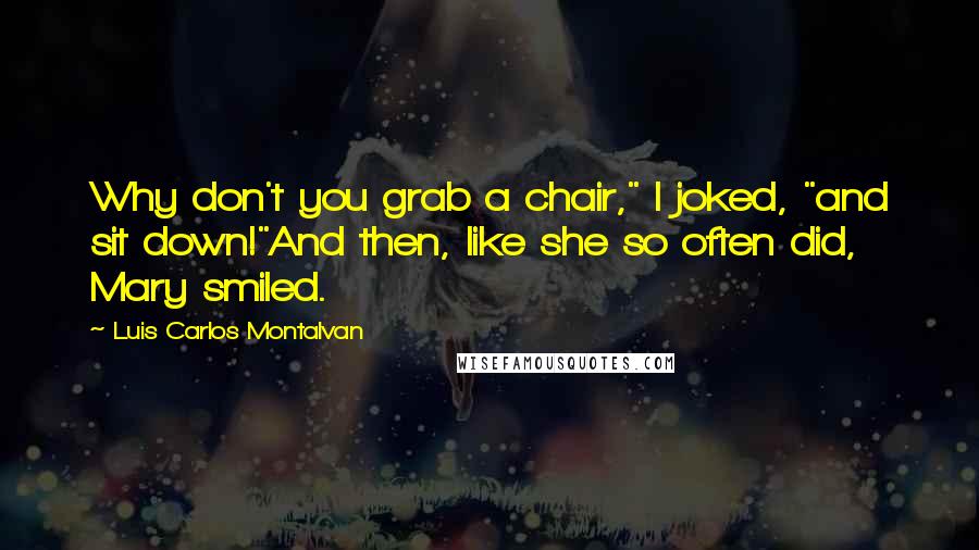 Luis Carlos Montalvan Quotes: Why don't you grab a chair," I joked, "and sit down!"And then, like she so often did, Mary smiled.