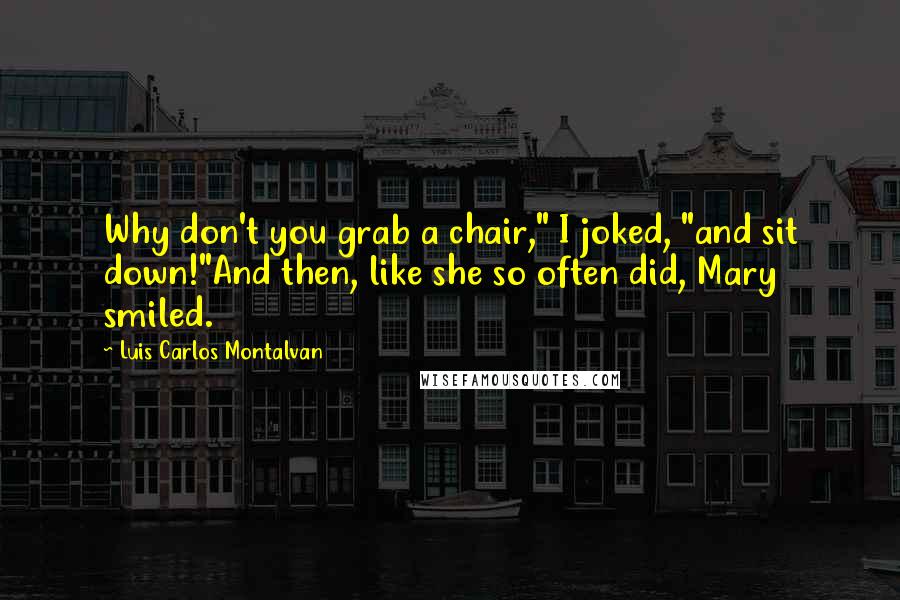 Luis Carlos Montalvan Quotes: Why don't you grab a chair," I joked, "and sit down!"And then, like she so often did, Mary smiled.