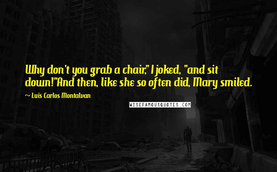 Luis Carlos Montalvan Quotes: Why don't you grab a chair," I joked, "and sit down!"And then, like she so often did, Mary smiled.