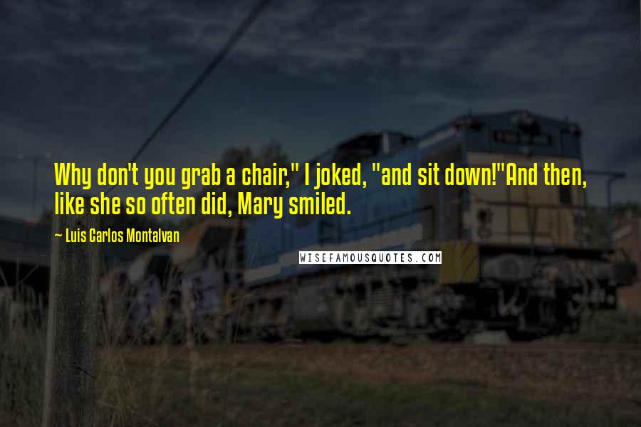 Luis Carlos Montalvan Quotes: Why don't you grab a chair," I joked, "and sit down!"And then, like she so often did, Mary smiled.