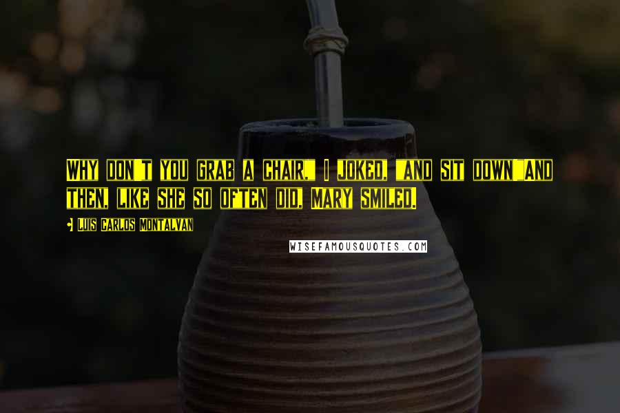 Luis Carlos Montalvan Quotes: Why don't you grab a chair," I joked, "and sit down!"And then, like she so often did, Mary smiled.