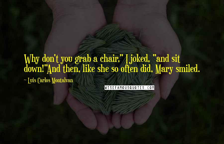 Luis Carlos Montalvan Quotes: Why don't you grab a chair," I joked, "and sit down!"And then, like she so often did, Mary smiled.