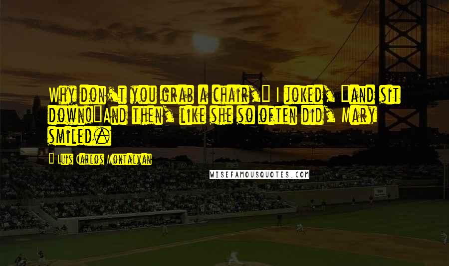 Luis Carlos Montalvan Quotes: Why don't you grab a chair," I joked, "and sit down!"And then, like she so often did, Mary smiled.