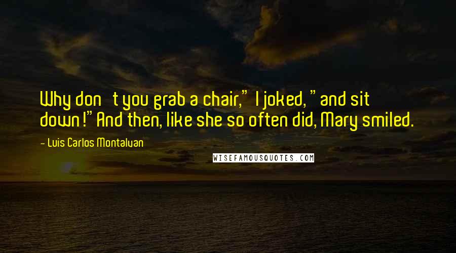 Luis Carlos Montalvan Quotes: Why don't you grab a chair," I joked, "and sit down!"And then, like she so often did, Mary smiled.