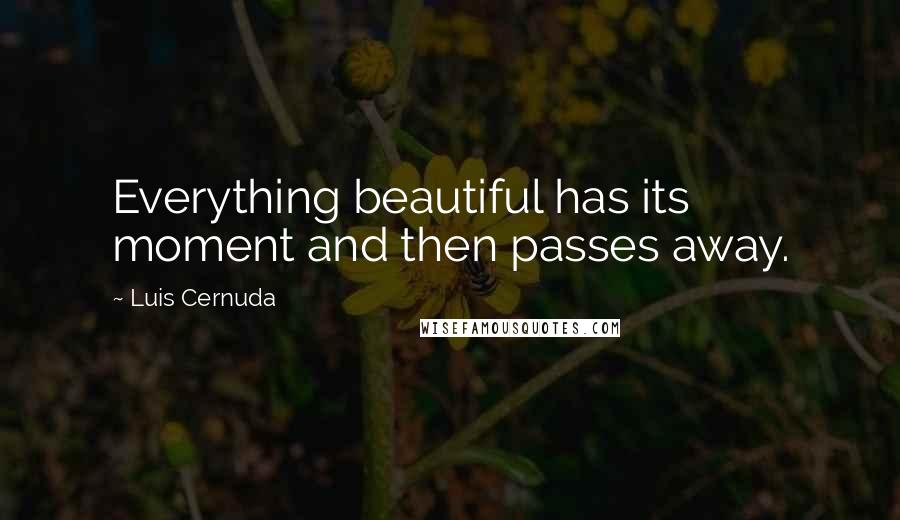 Luis Cernuda Quotes: Everything beautiful has its moment and then passes away.