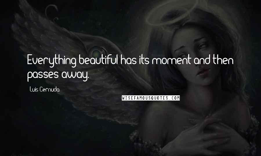 Luis Cernuda Quotes: Everything beautiful has its moment and then passes away.