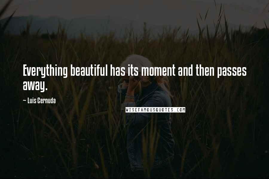 Luis Cernuda Quotes: Everything beautiful has its moment and then passes away.