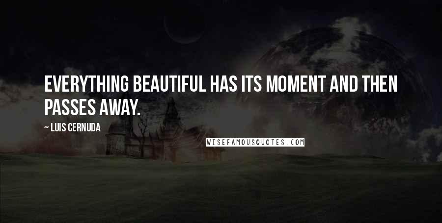 Luis Cernuda Quotes: Everything beautiful has its moment and then passes away.