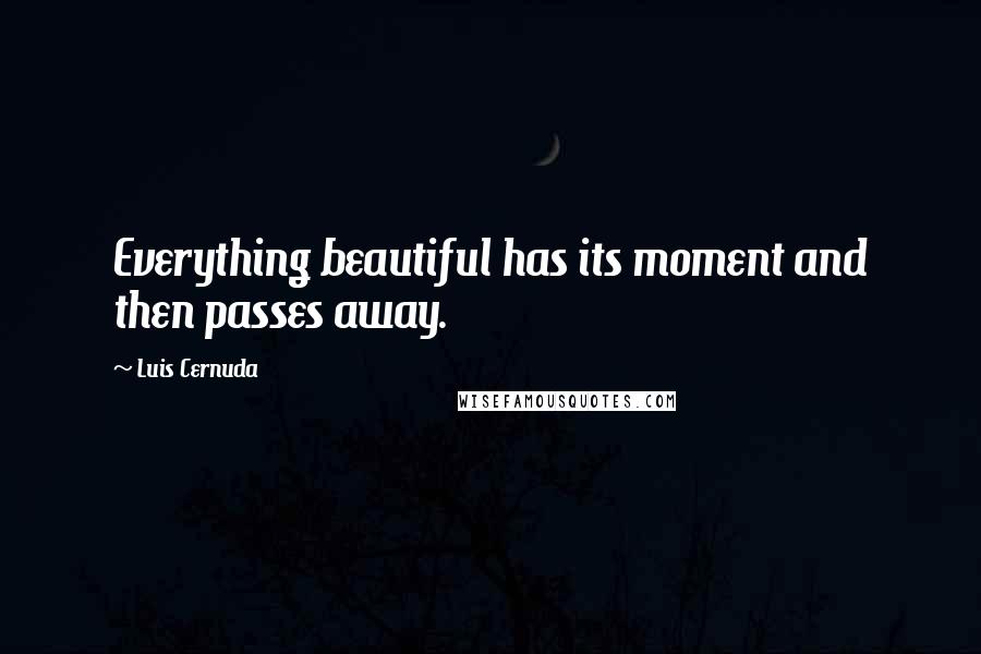 Luis Cernuda Quotes: Everything beautiful has its moment and then passes away.
